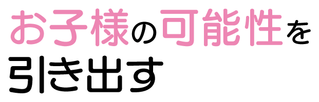 お子様の可能性を引き出す