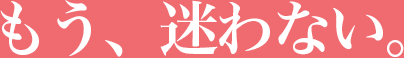 もう、迷わない。