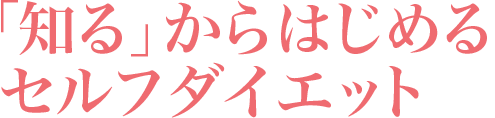 「知る」からはじめるセルフダイエット